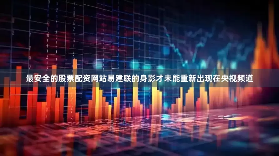 最安全的股票配资网站易建联的身影才未能重新出现在央视频道