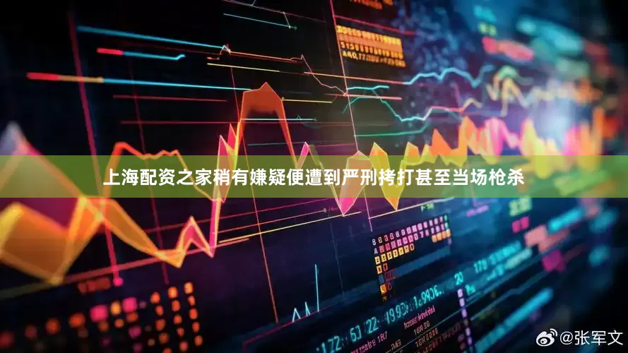 上海配资之家稍有嫌疑便遭到严刑拷打甚至当场枪杀