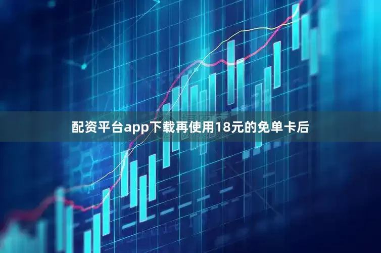 配资平台app下载再使用18元的免单卡后