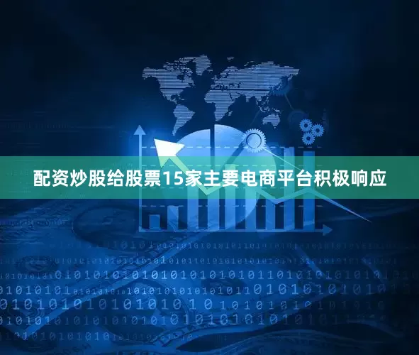 配资炒股给股票15家主要电商平台积极响应