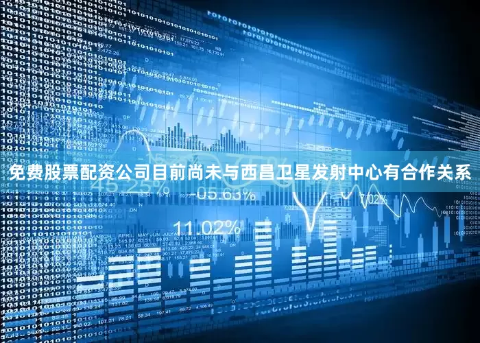 免费股票配资公司目前尚未与西昌卫星发射中心有合作关系