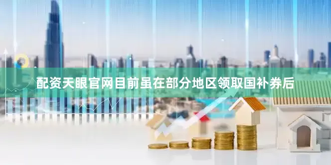 配资天眼官网目前虽在部分地区领取国补券后