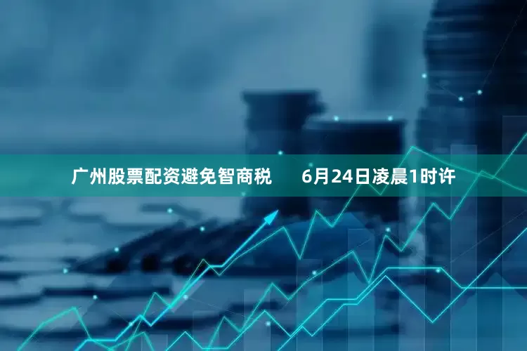 广州股票配资避免智商税      6月24日凌晨1时许