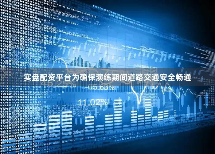 实盘配资平台为确保演练期间道路交通安全畅通