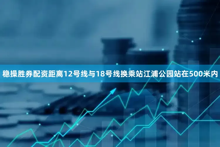稳操胜券配资距离12号线与18号线换乘站江浦公园站在500米内