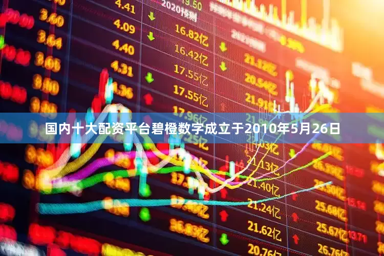 国内十大配资平台　　碧橙数字成立于2010年5月26日