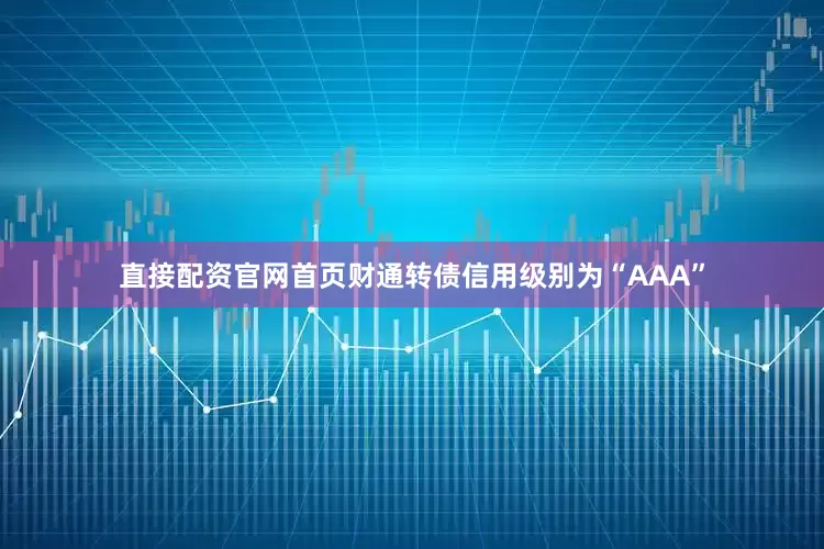 直接配资官网首页财通转债信用级别为“AAA”