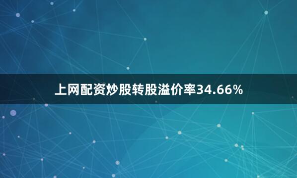 上网配资炒股转股溢价率34.66%