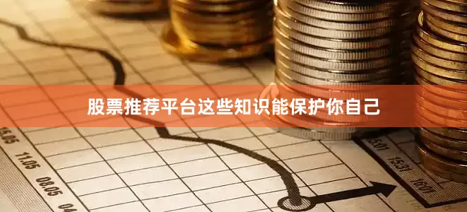 股票推荐平台这些知识能保护你自己