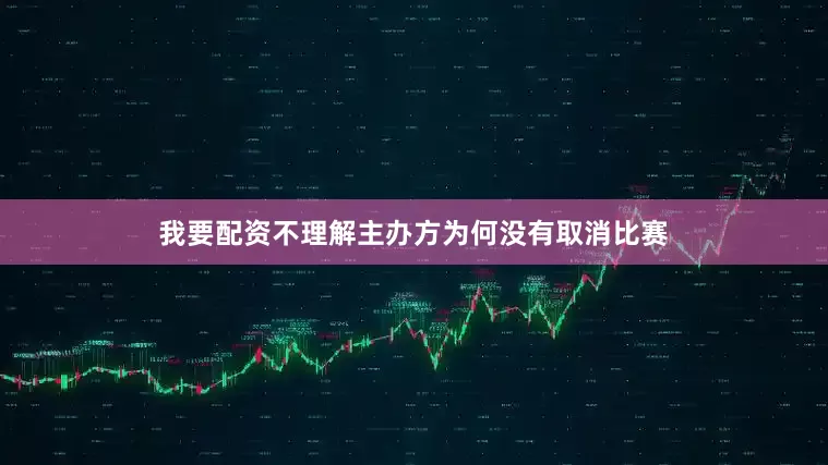 我要配资不理解主办方为何没有取消比赛