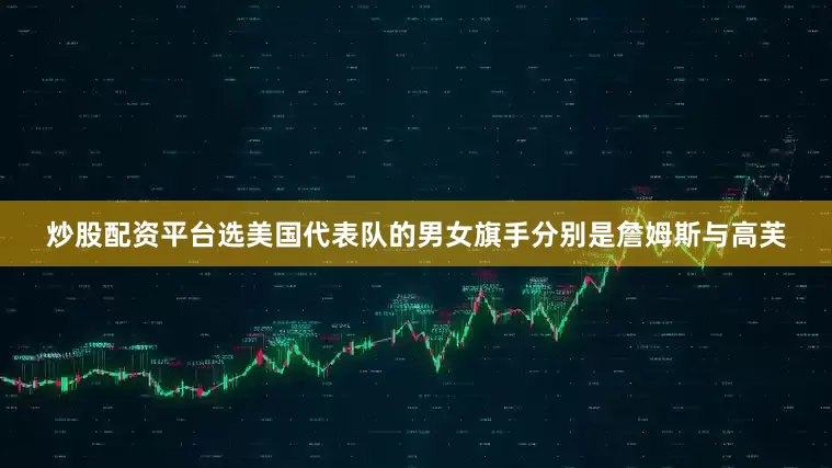 炒股配资平台选美国代表队的男女旗手分别是詹姆斯与高芙