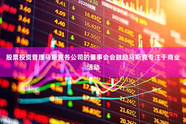 股票投资管理马斯克各公司的董事会会鼓励马斯克专注于商业活动