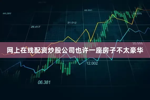 网上在线配资炒股公司也许一座房子不太豪华