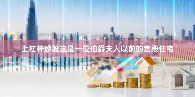 上杠杆炒股这是一位伯爵夫人以前的宫殿住宅