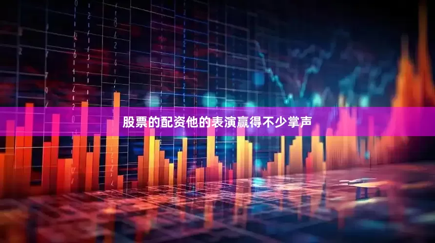 股票的配资他的表演赢得不少掌声