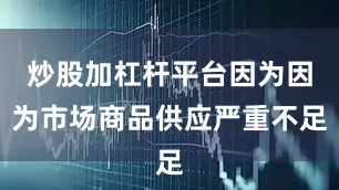 炒股加杠杆平台因为因为市场商品供应严重不足