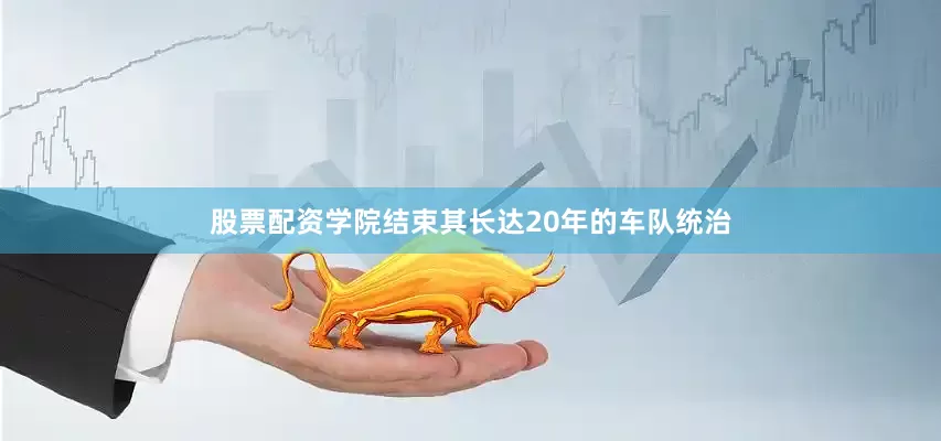 股票配资学院结束其长达20年的车队统治