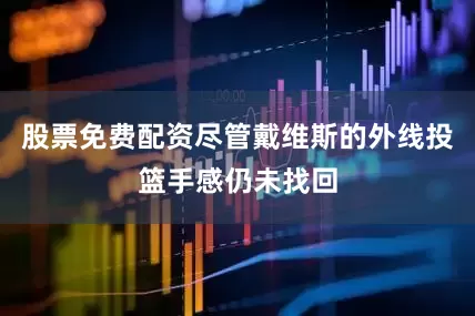 股票免费配资尽管戴维斯的外线投篮手感仍未找回