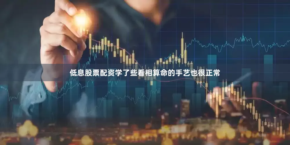 低息股票配资学了些看相算命的手艺也很正常
