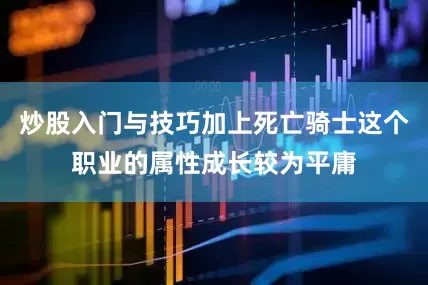 炒股入门与技巧加上死亡骑士这个职业的属性成长较为平庸