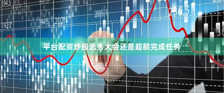 平台配资炒股选秀大会还是超额完成任务