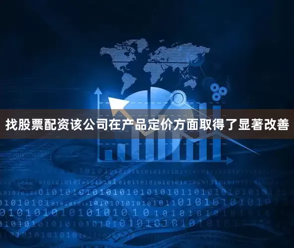 找股票配资该公司在产品定价方面取得了显著改善