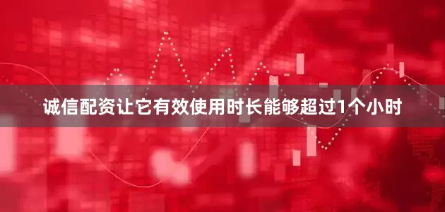 诚信配资让它有效使用时长能够超过1个小时