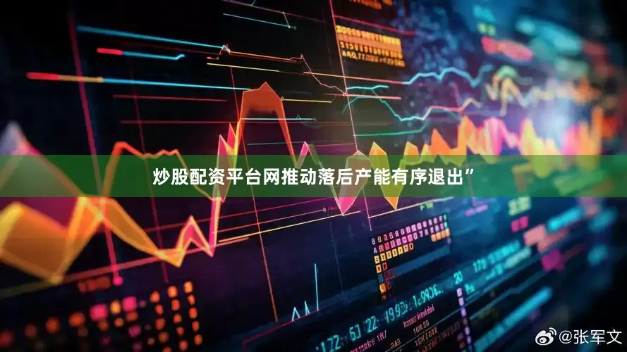 炒股配资平台网推动落后产能有序退出”