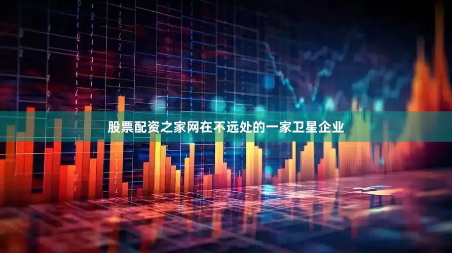 股票配资之家网在不远处的一家卫星企业