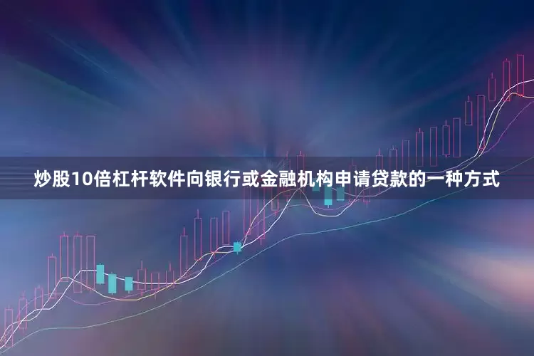 炒股10倍杠杆软件向银行或金融机构申请贷款的一种方式
