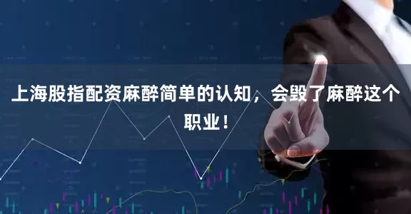 上海股指配资麻醉简单的认知，会毁了麻醉这个职业！
