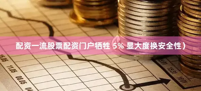 配资一流股票配资门户牺牲 5% 显大度换安全性）