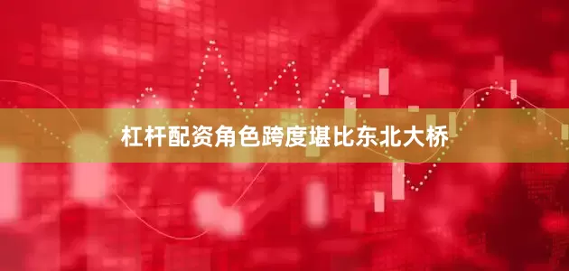 杠杆配资角色跨度堪比东北大桥