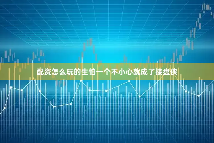 配资怎么玩的生怕一个不小心就成了接盘侠