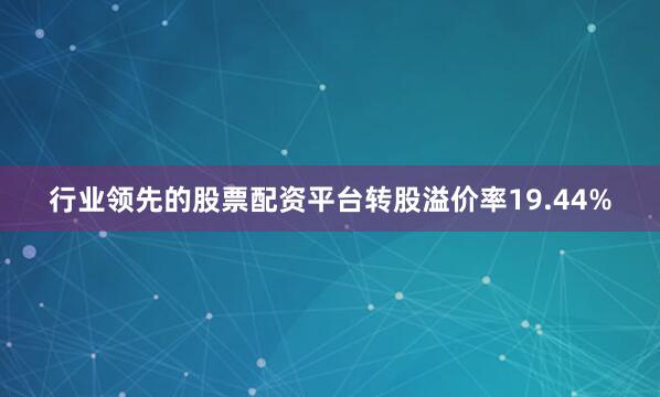 行业领先的股票配资平台转股溢价率19.44%