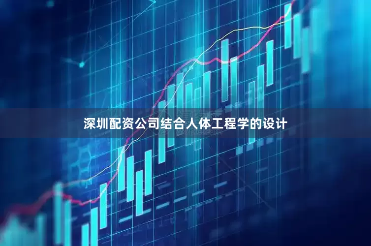深圳配资公司结合人体工程学的设计