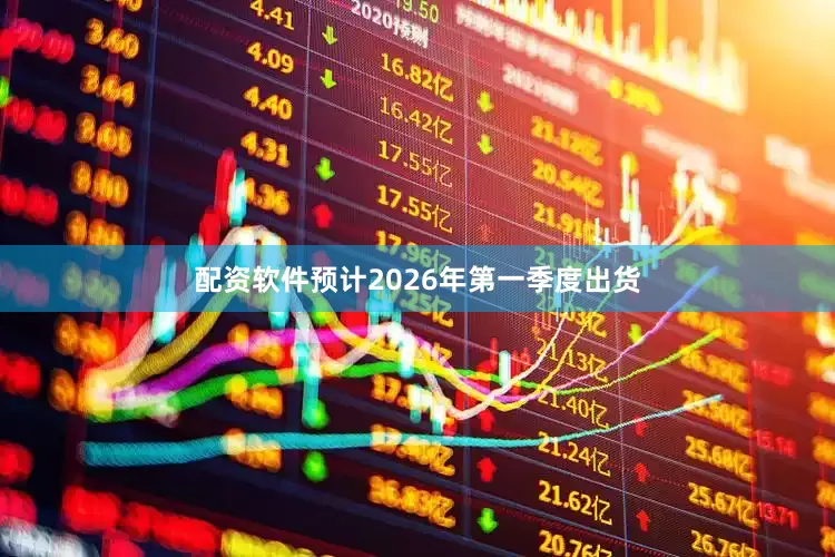 配资软件预计2026年第一季度出货
