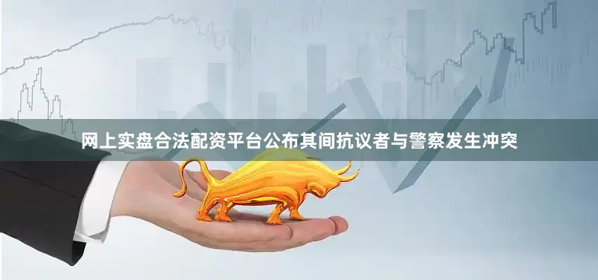 网上实盘合法配资平台公布其间抗议者与警察发生冲突