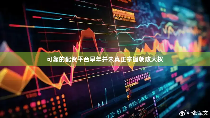 可靠的配资平台早年并未真正掌握朝政大权