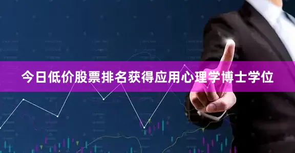 今日低价股票排名获得应用心理学博士学位
